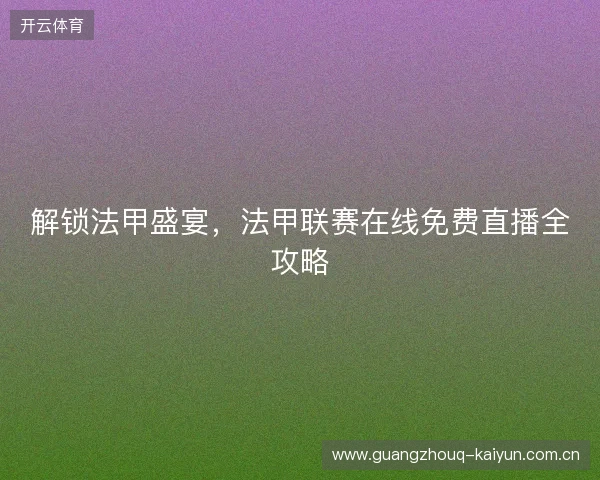 解锁法甲盛宴，法甲联赛在线免费直播全攻略